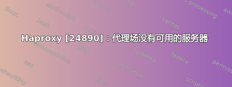 Haproxy [24890]：代理场没有可用的服务器