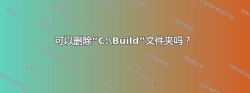 可以删除“C:\Build”文件夹吗？