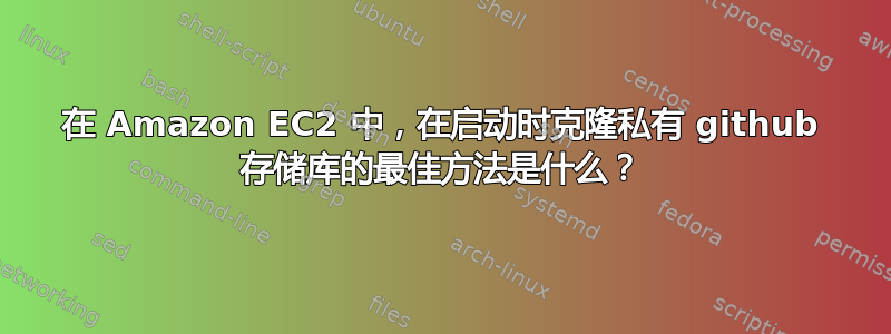 在 Amazon EC2 中，在启动时克隆私有 github 存储库的最佳方法是什么？