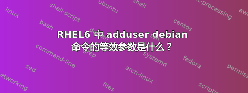 RHEL6 中 adduser debian 命令的等效参数是什么？