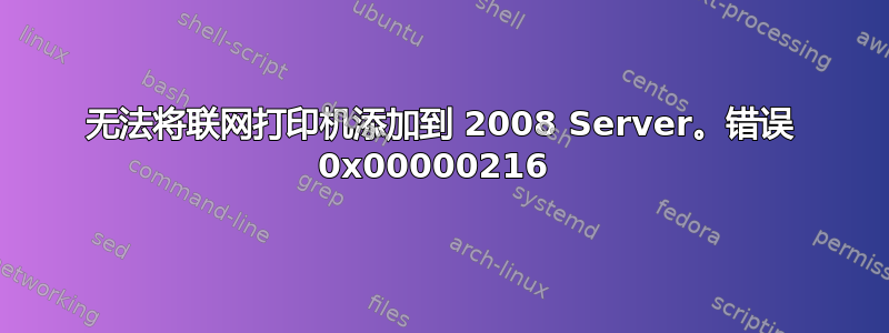 无法将联网打印机添加到 2008 Server。错误 0x00000216 