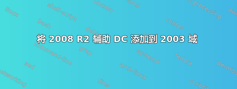 将 2008 R2 辅助 DC 添加到 2003 域