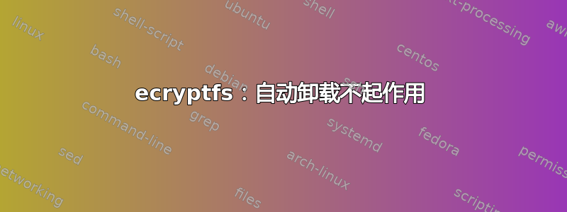 ecryptfs：自动卸载不起作用