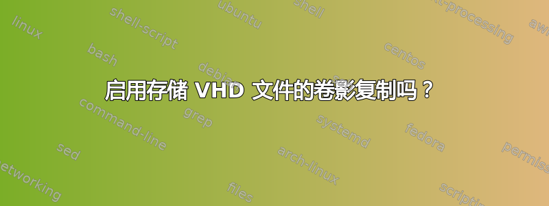 启用存储 VHD 文件的卷影复制吗？