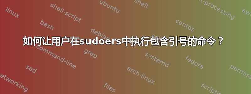 如何让用户在sudoers中执行包含引号的命令？