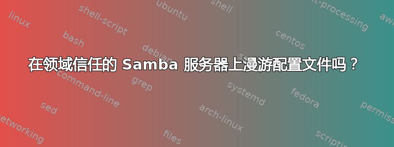 在领域信任的 Samba 服务器上漫游配置文件吗？