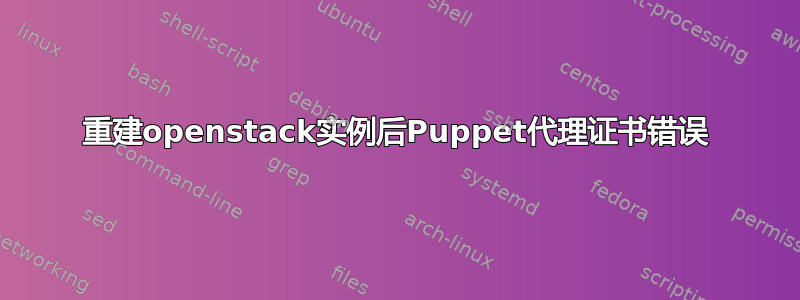 重建openstack实例后Puppet代理证书错误