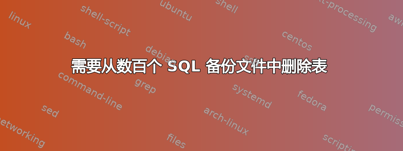 需要从数百个 SQL 备份文件中删除表