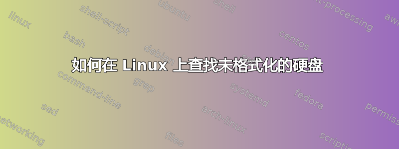 如何在 Linux 上查找未格式化的硬盘