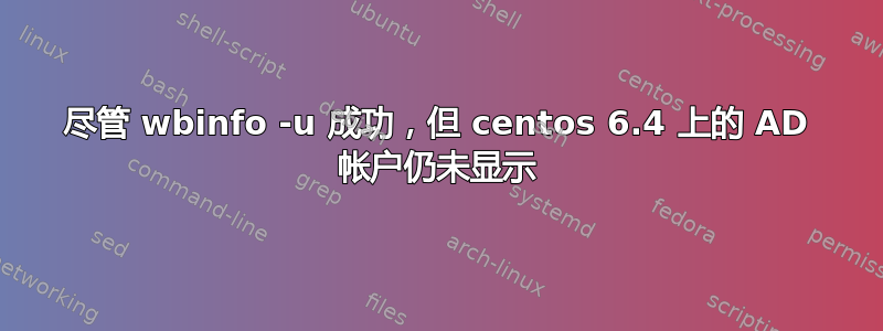 尽管 wbinfo -u 成功，但 centos 6.4 上的 AD 帐户仍未显示