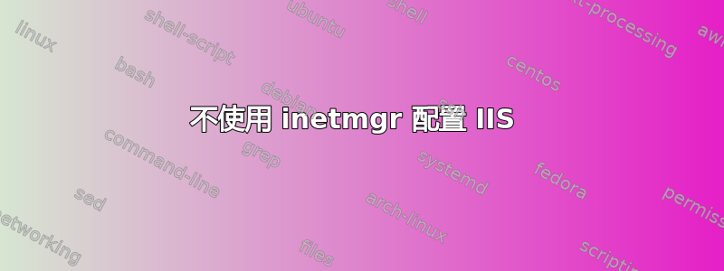 不使用 inetmgr 配置 IIS 