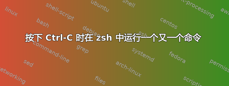 按下 Ctrl-C 时在 zsh 中运行一个又一个命令