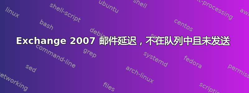 Exchange 2007 邮件延迟，不在队列中且未发送