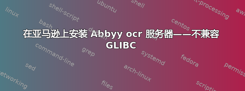 在亚马逊上安装 Abbyy ocr 服务器——不兼容 GLIBC