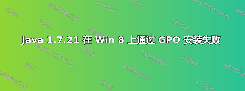 Java 1.7.21 在 Win 8 上通过 GPO 安装失败