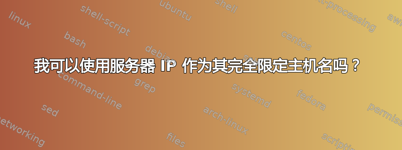 我可以使用服务器 IP 作为其完全限定主机名吗？