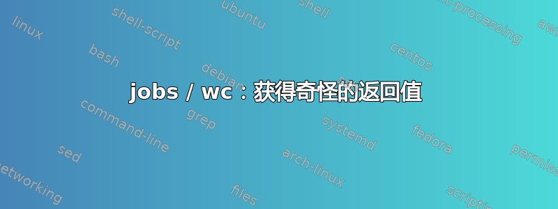 jobs / wc：获得奇怪的返回值