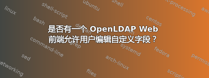 是否有一个 OpenLDAP Web 前端允许用户编辑自定义字段？