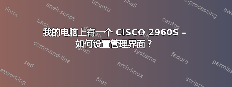 我的电脑上有一个 CISCO 2960S – 如何设置管理界面？