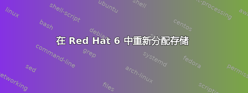 在 Red Hat 6 中重新分配存储