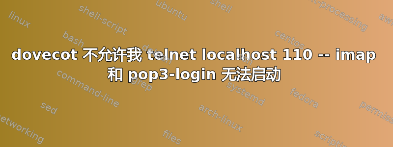 dovecot 不允许我 telnet localhost 110 -- imap 和 pop3-login 无法启动