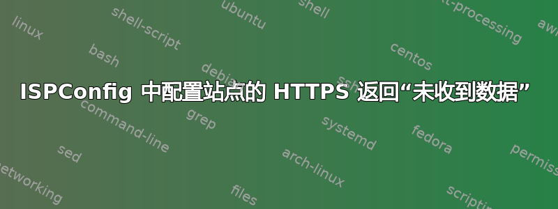 ISPConfig 中配置站点的 HTTPS 返回“未收到数据”