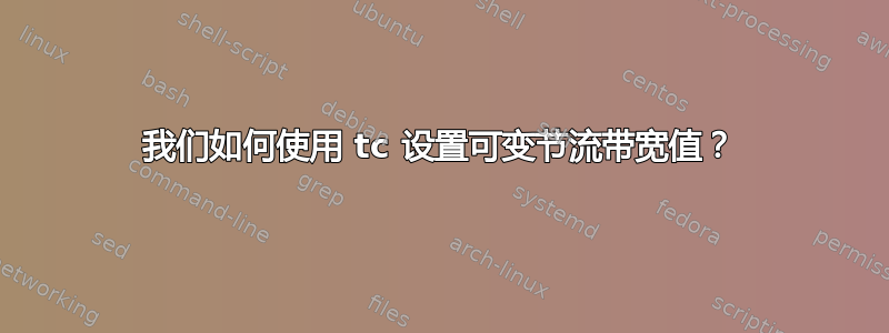 我们如何使用 tc 设置可变节流带宽值？