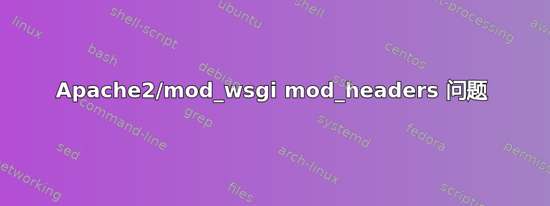 Apache2/mod_wsgi mod_headers 问题