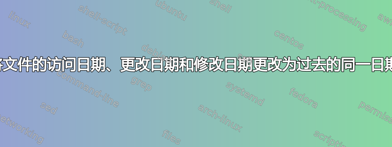 将文件的访问日期、更改日期和修改日期更改为过去的同一日期