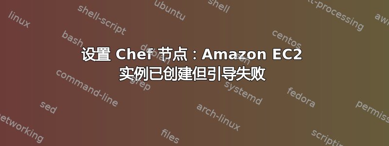 设置 Chef 节点：Amazon EC2 实例已创建但引导失败