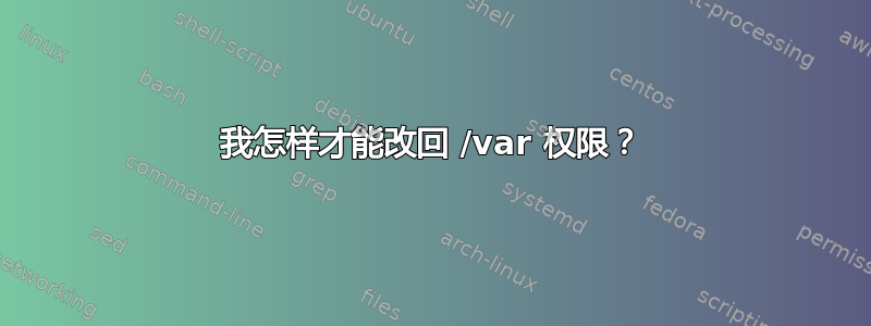 我怎样才能改回 /var 权限？