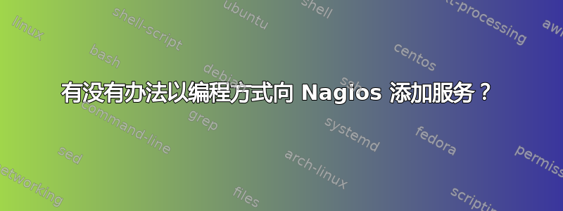 有没有办法以编程方式向 Nagios 添加服务？