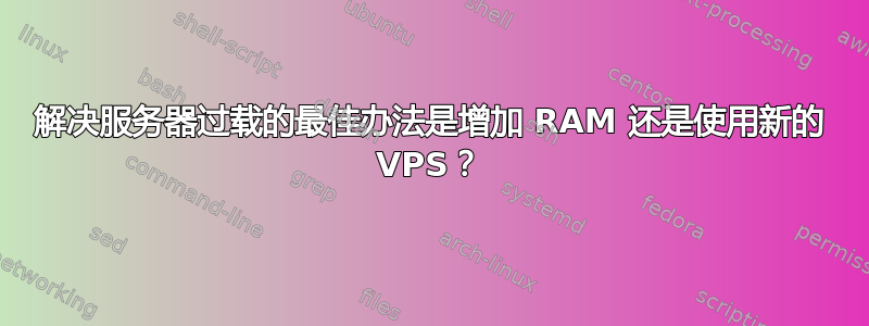 解决服务器过载的最佳办法是增加 RAM 还是使用新的 VPS？