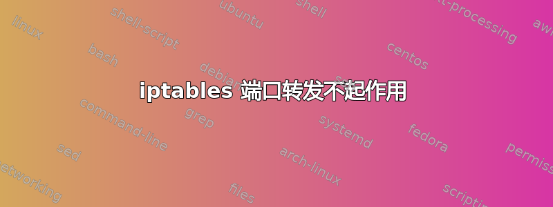 iptables 端口转发不起作用