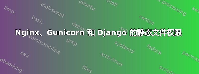 Nginx、Gunicorn 和 Django 的静态文件权限