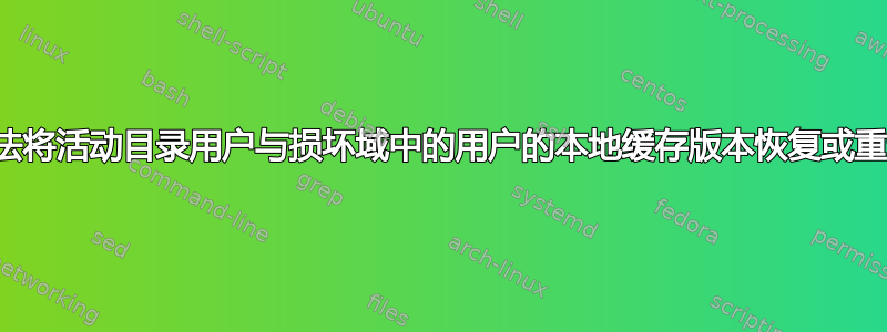 有没有办法将活动目录用户与损坏域中的用户的本地缓存版本恢复或重新链接？