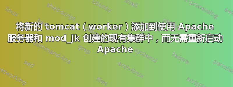 将新的 tomcat（worker）添加到使用 Apache 服务器和 mod_jk 创建的现有集群中，而无需重新启动 Apache