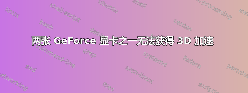 两张 GeForce 显卡之一无法获得 3D 加速