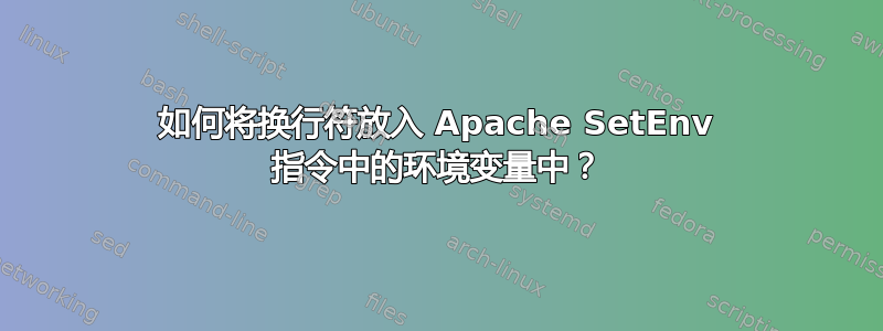 如何将换行符放入 Apache SetEnv 指令中的环境变量中？