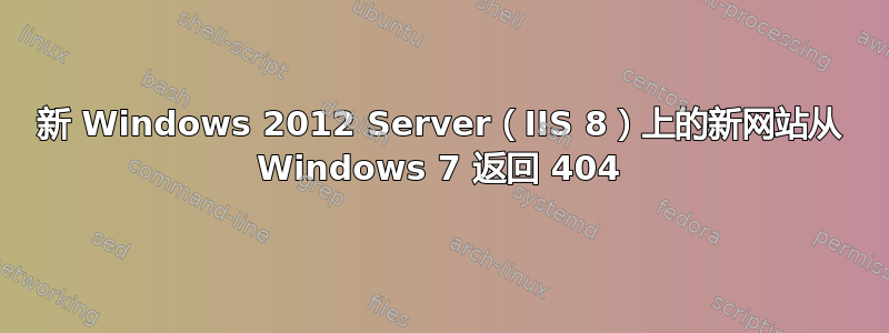 新 Windows 2012 Server（IIS 8）上的新网站从 Windows 7 返回 404