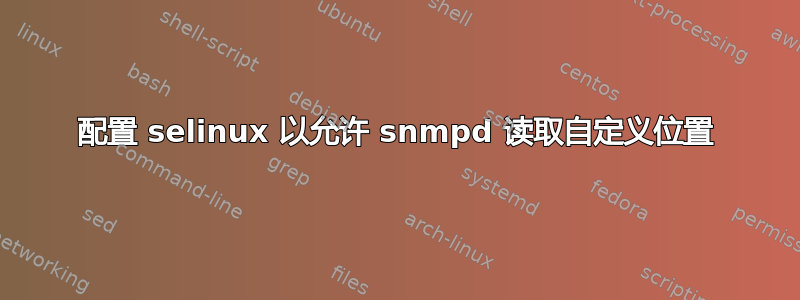 配置 selinux 以允许 snmpd 读取自定义位置