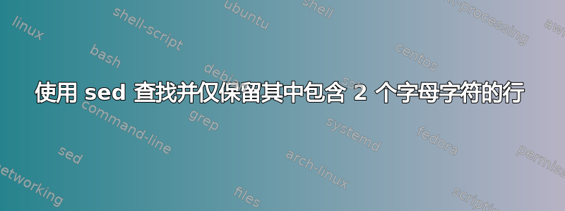 使用 sed 查找并仅保留其中包含 2 个字母字符的行