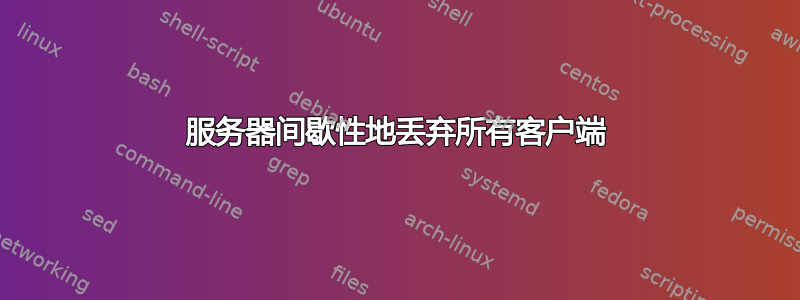 服务器间歇性地丢弃所有客户端