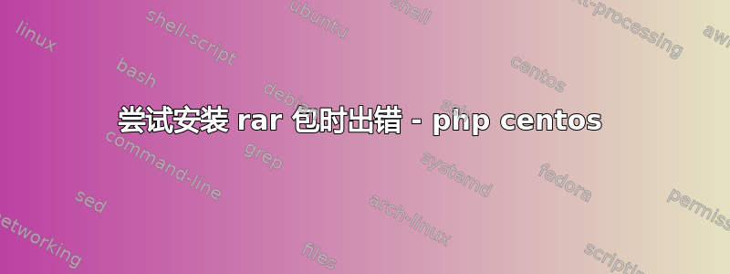 尝试安装 rar 包时出错 - php centos