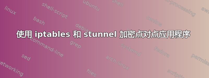 使用 iptables 和 stunnel 加密点对点应用程序