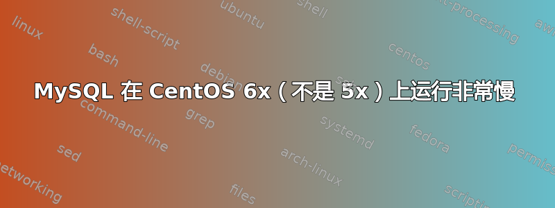 MySQL 在 CentOS 6x（不是 5x）上运行非常慢