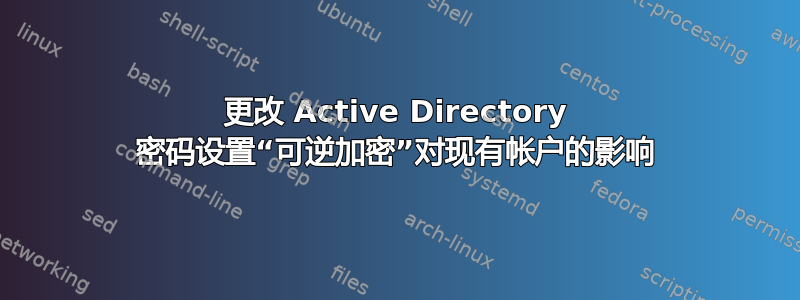 更改 Active Directory 密码设置“可逆加密”对现有帐户的影响