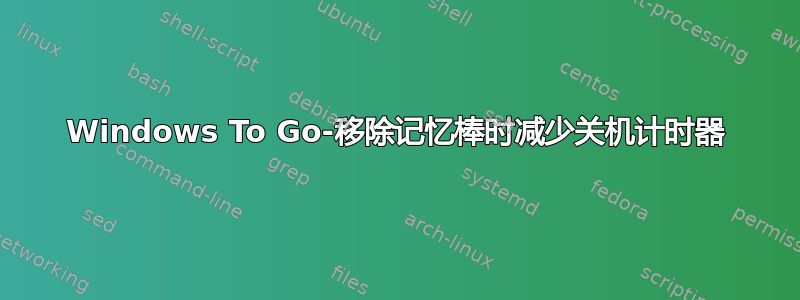 Windows To Go-移除记忆棒时减少关机计时器