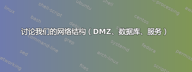 讨论我们的网络结构（DMZ、数据库、服务）