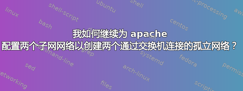 我如何继续为 apache 配置两个子网网络以创建两个通过交换机连接的孤立网络？